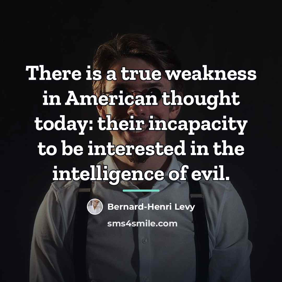 “There is a true weakness in American thought today: their…” quote by Bernard-Henri Levy