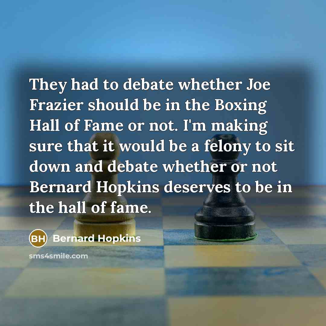 “They had to debate whether Joe Frazier should be in…” quote by Bernard Hopkins