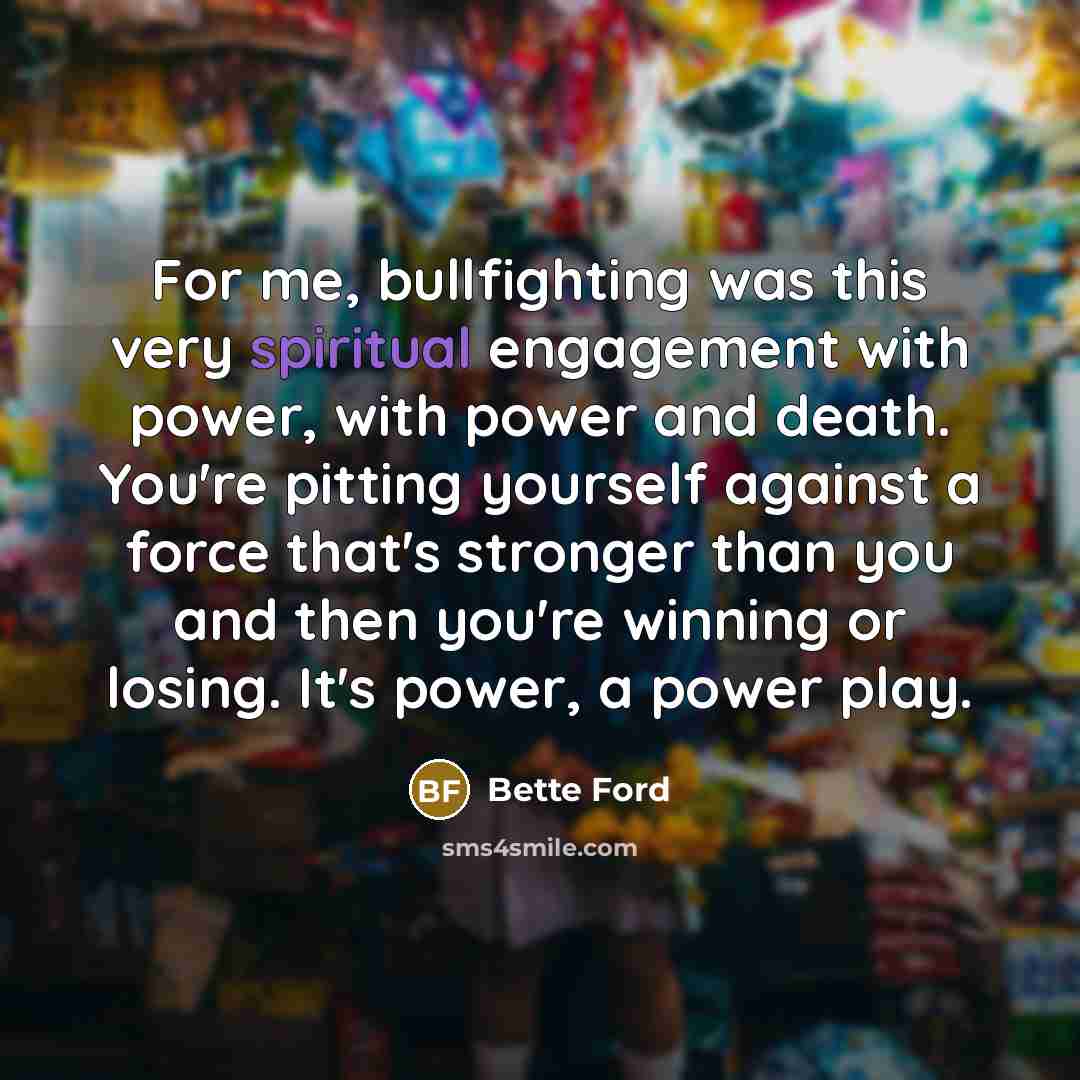 “For me, bullfighting was this very spiritual engagement with power,…” quote by Bette Ford