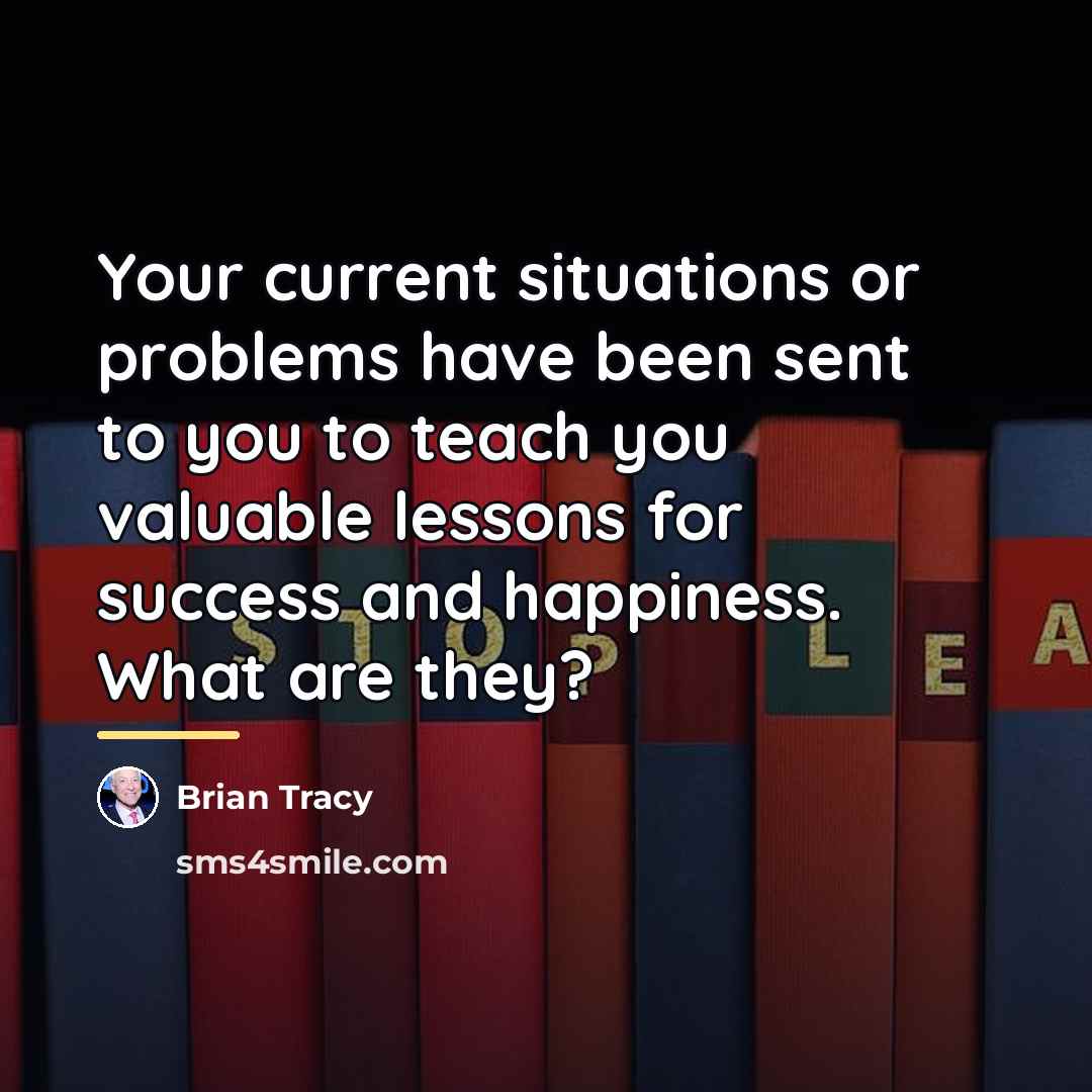 “Your current situations or problems have been sent to you…” quote by Brian Tracy
