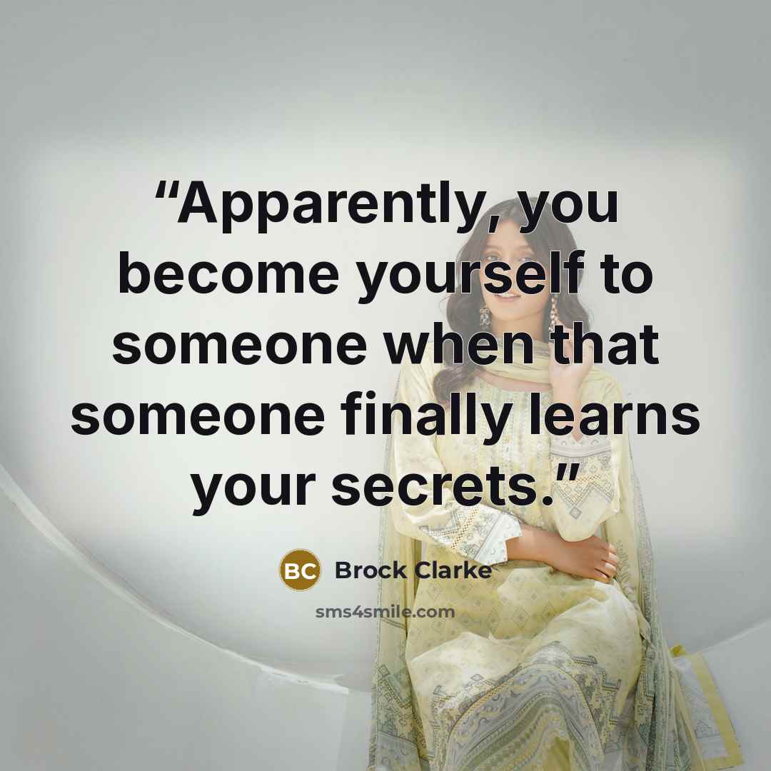 “Apparently, you become yourself to someone when that someone finally learns your secrets.” quote by Brock Clarke