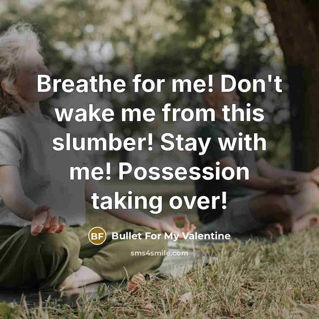 “Breathe for me! Don't wake me from this slumber! Stay with me! Possession taking over!” quote by Bullet For My Valentine