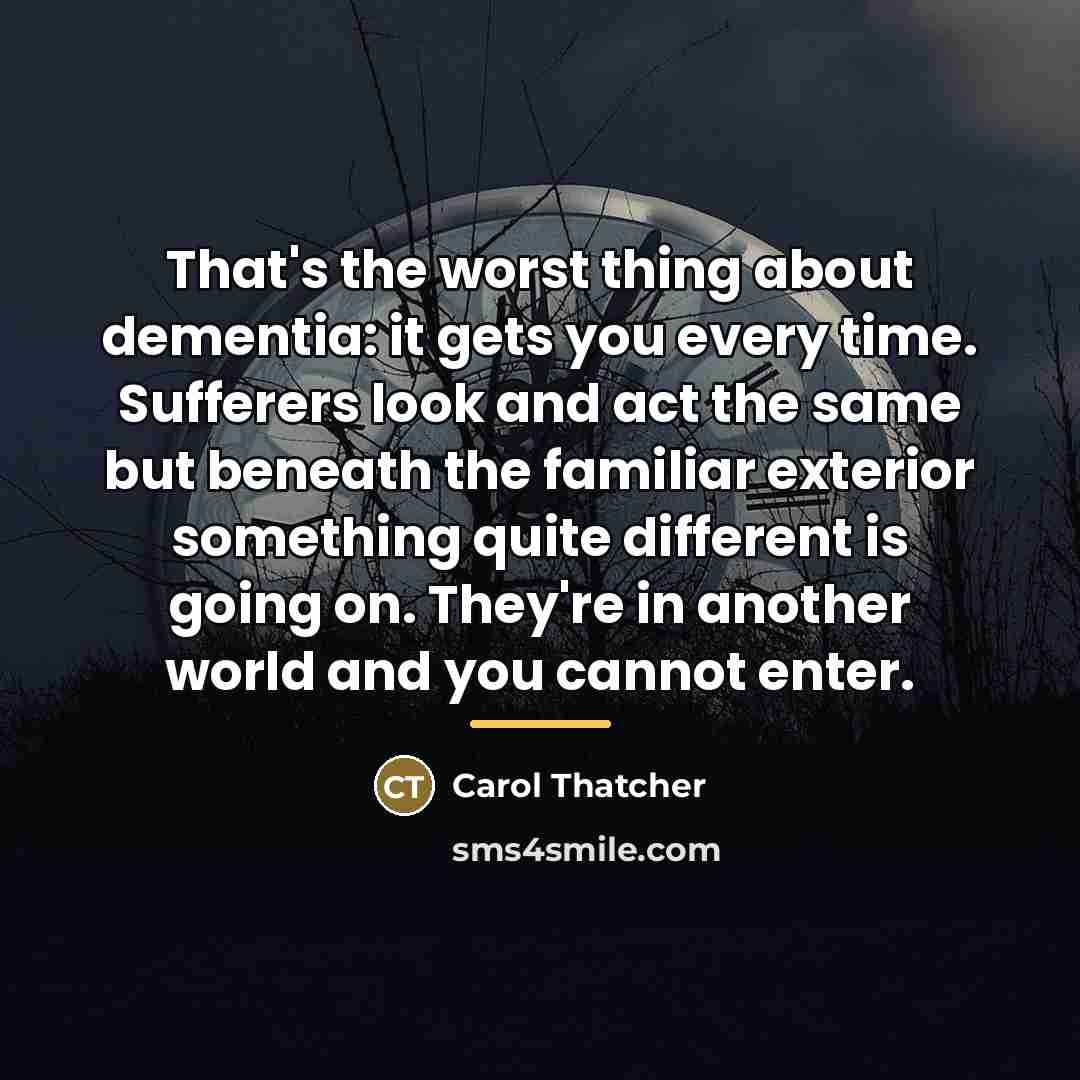 “That's the worst thing about dementia: it gets you every…” quote by Carol Thatcher
