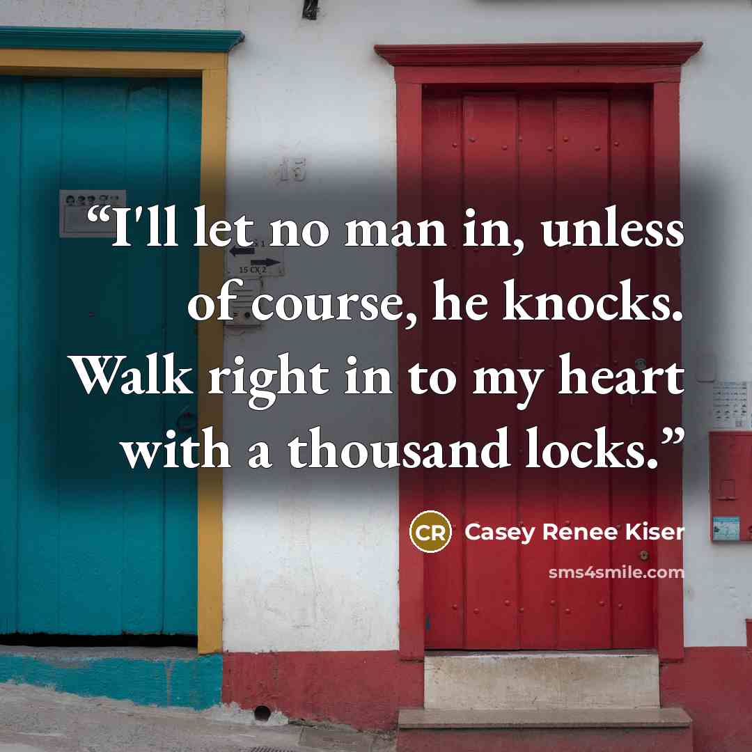 “I'll let no man in, unless of course, he knocks. Walk right in to my heart with a thousand locks.” quote by Casey Renee Kiser