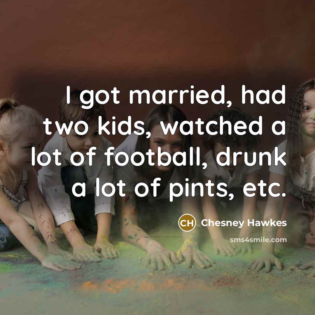 “I got married, had two kids, watched a lot of…” quote by Chesney Hawkes