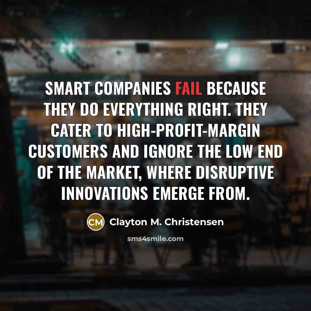 “Smart companies fail because they do everything right. They cater…” quote by Clayton M. Christensen