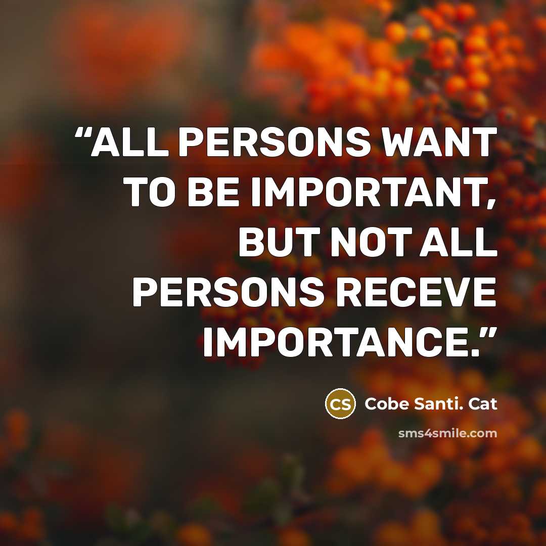 “ALL PERSONS WANT TO BE IMPORTANT, BUT NOT ALL PERSONS RECEVE IMPORTANCE.” quote by Cobe Santi. Cat