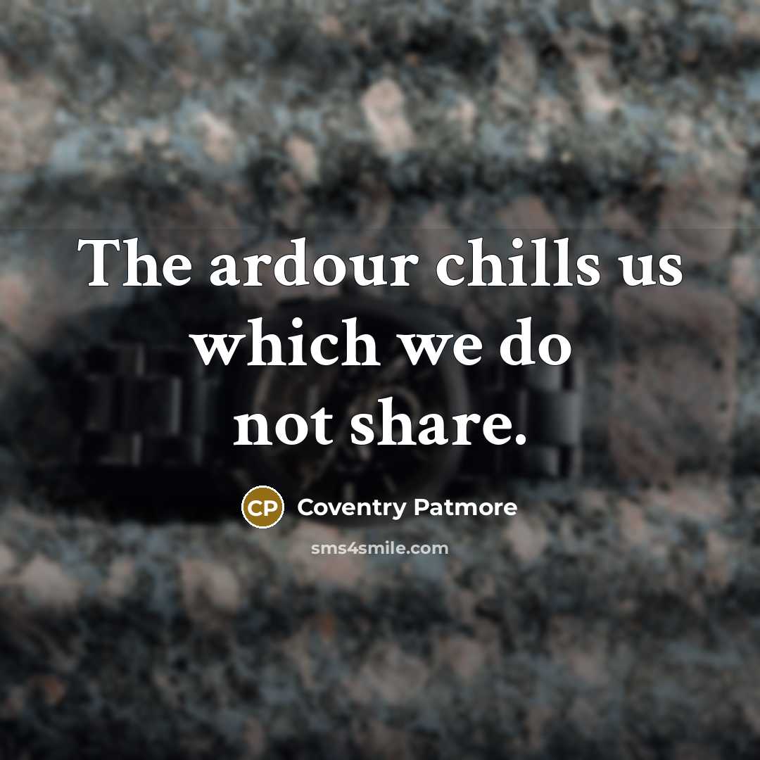 “The ardour chills us which we do not share.…” quote by Coventry Patmore