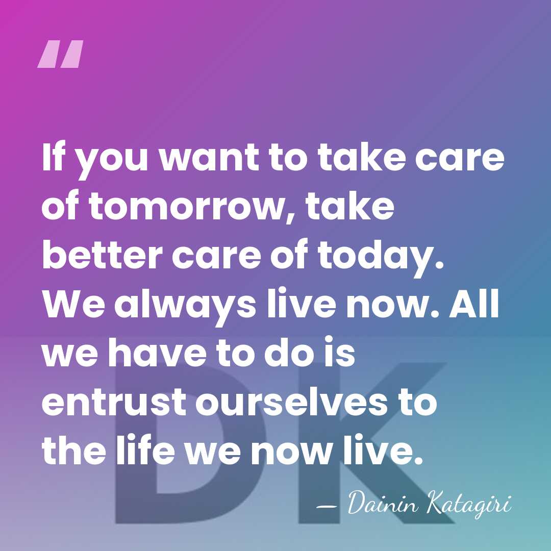 If you want to take care of tomorrow, take better care of&hellip; - Dainin Katagiri