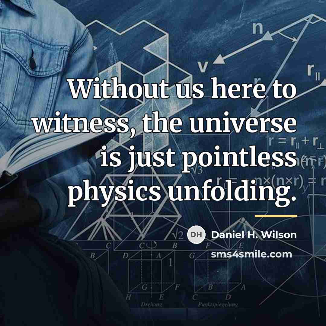 “Without us here to witness, the universe is just pointless…” quote by Daniel H. Wilson