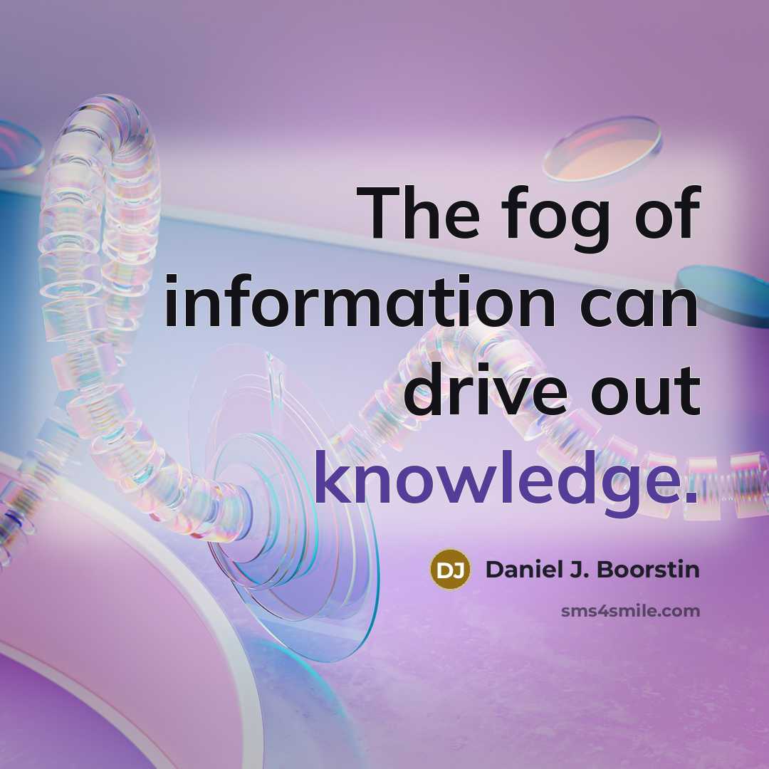 “The fog of information can drive out knowledge.…” quote by Daniel J. Boorstin