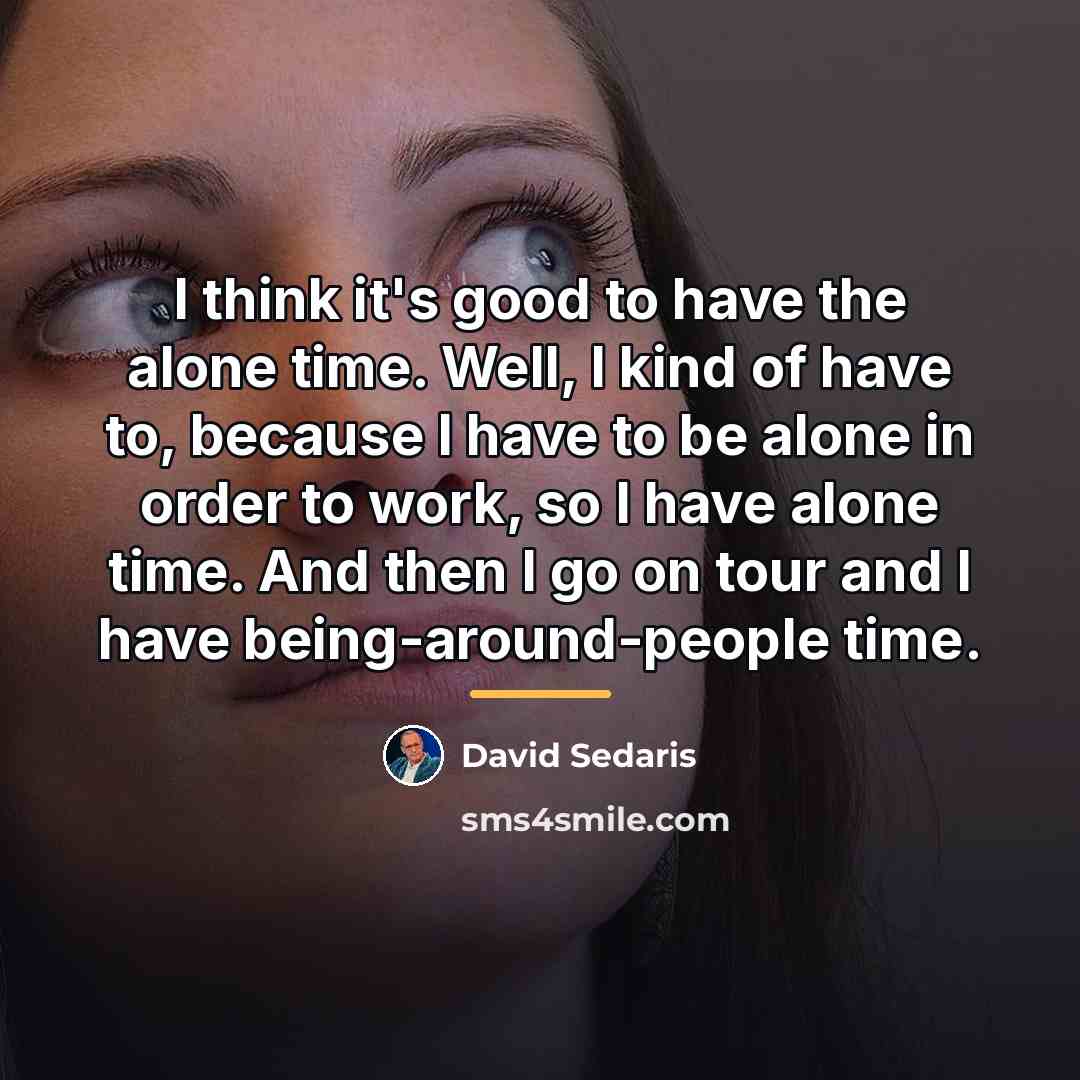 “I think it's good to have the alone time. Well,…” quote by David Sedaris