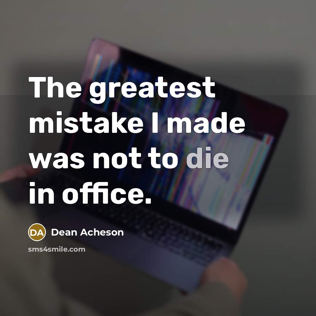 “The greatest mistake I made was not to die in…” quote by Dean Acheson