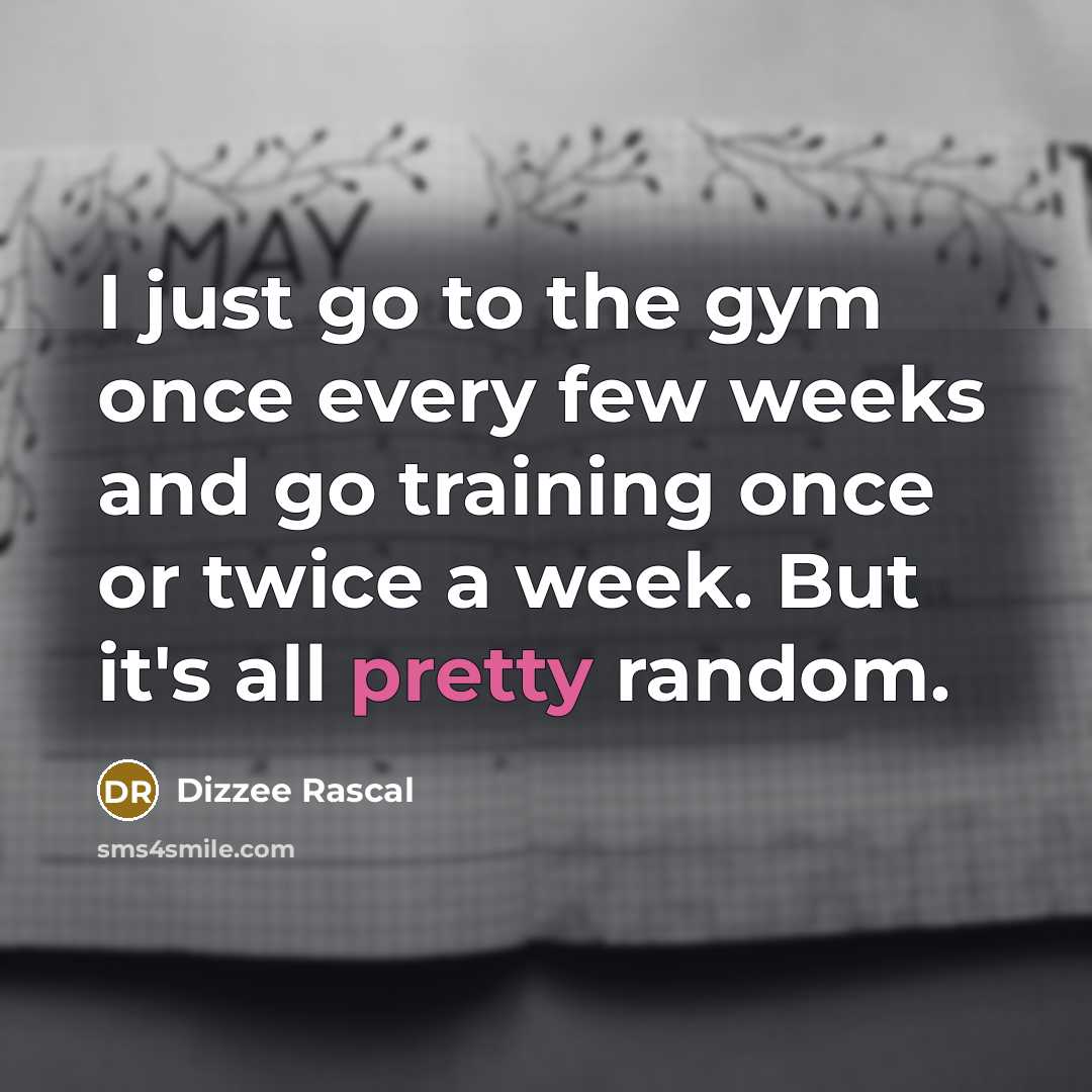 “I just go to the gym once every few weeks…” quote by Dizzee Rascal
