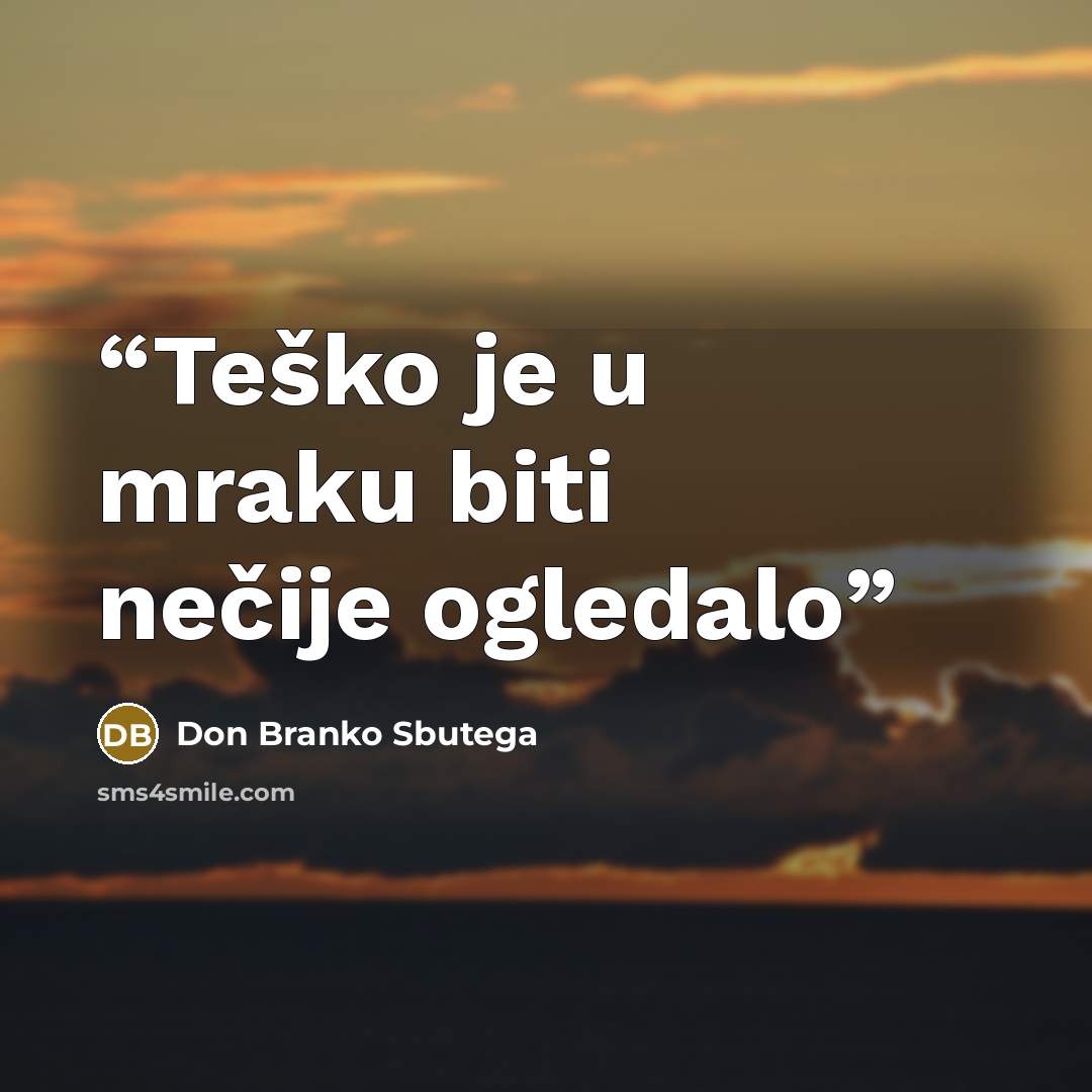 “Teško je u mraku biti nečije ogledalo” quote by Don Branko Sbutega