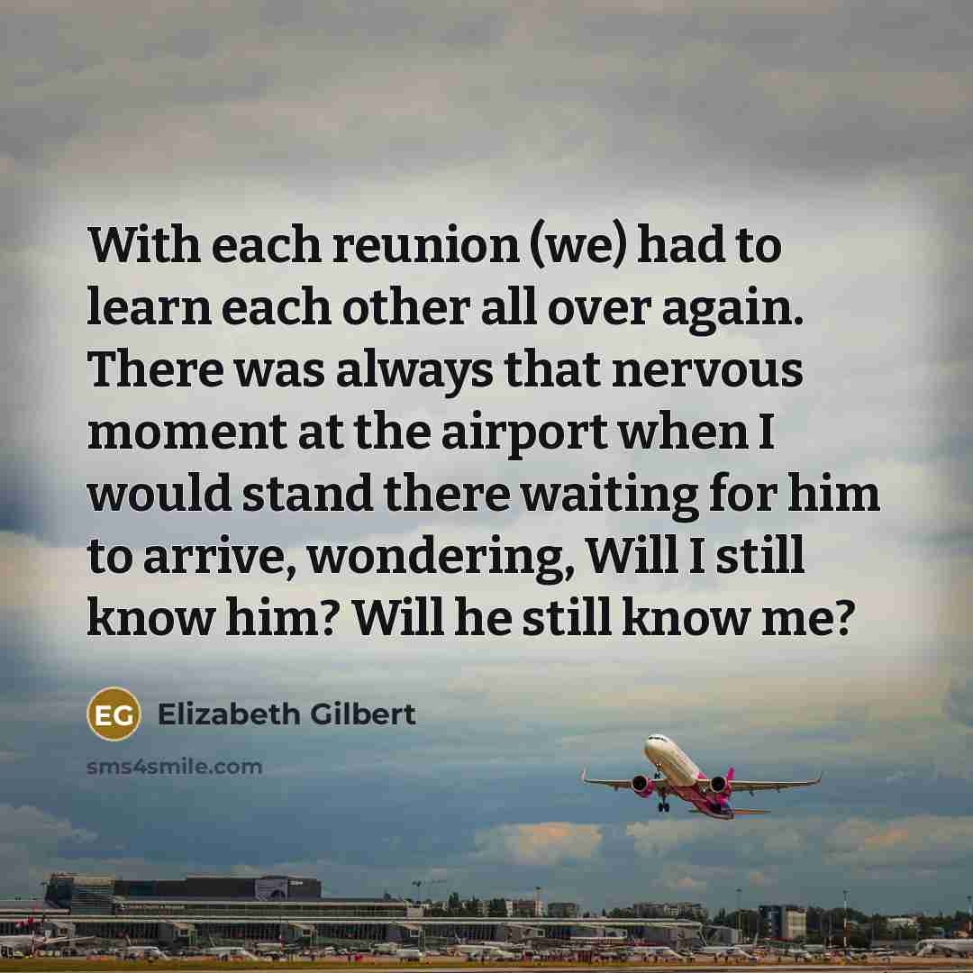 “With each reunion (we) had to learn each other all…” quote by Elizabeth Gilbert