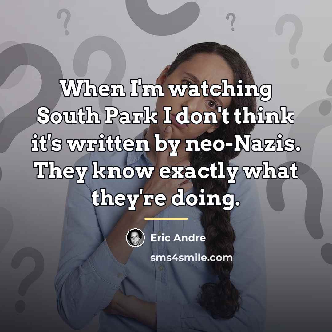 “When I'm watching South Park I don't think it's written…” quote by Eric Andre