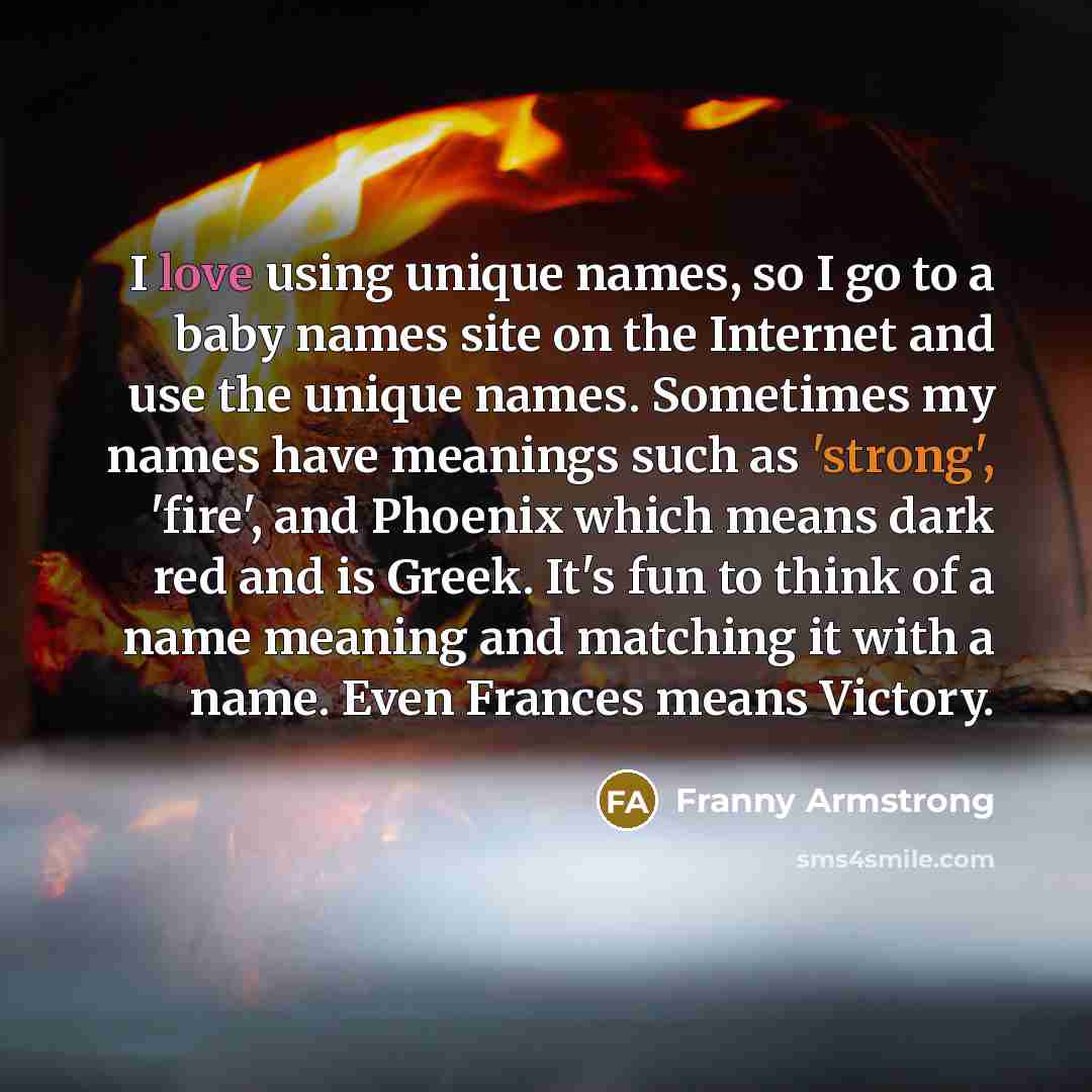 “I love using unique names, so I go to a…” quote by Franny Armstrong
