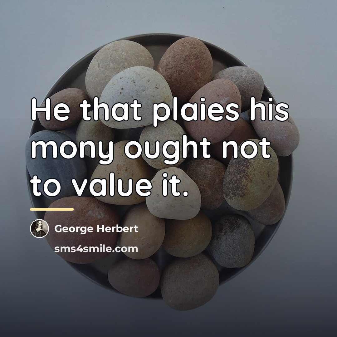 “He that plaies his mony ought not to value it.…” quote by George Herbert