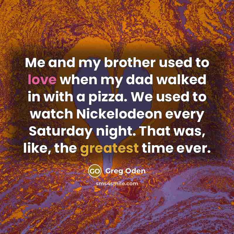 “Me and my brother used to love when my dad…” quote by Greg Oden