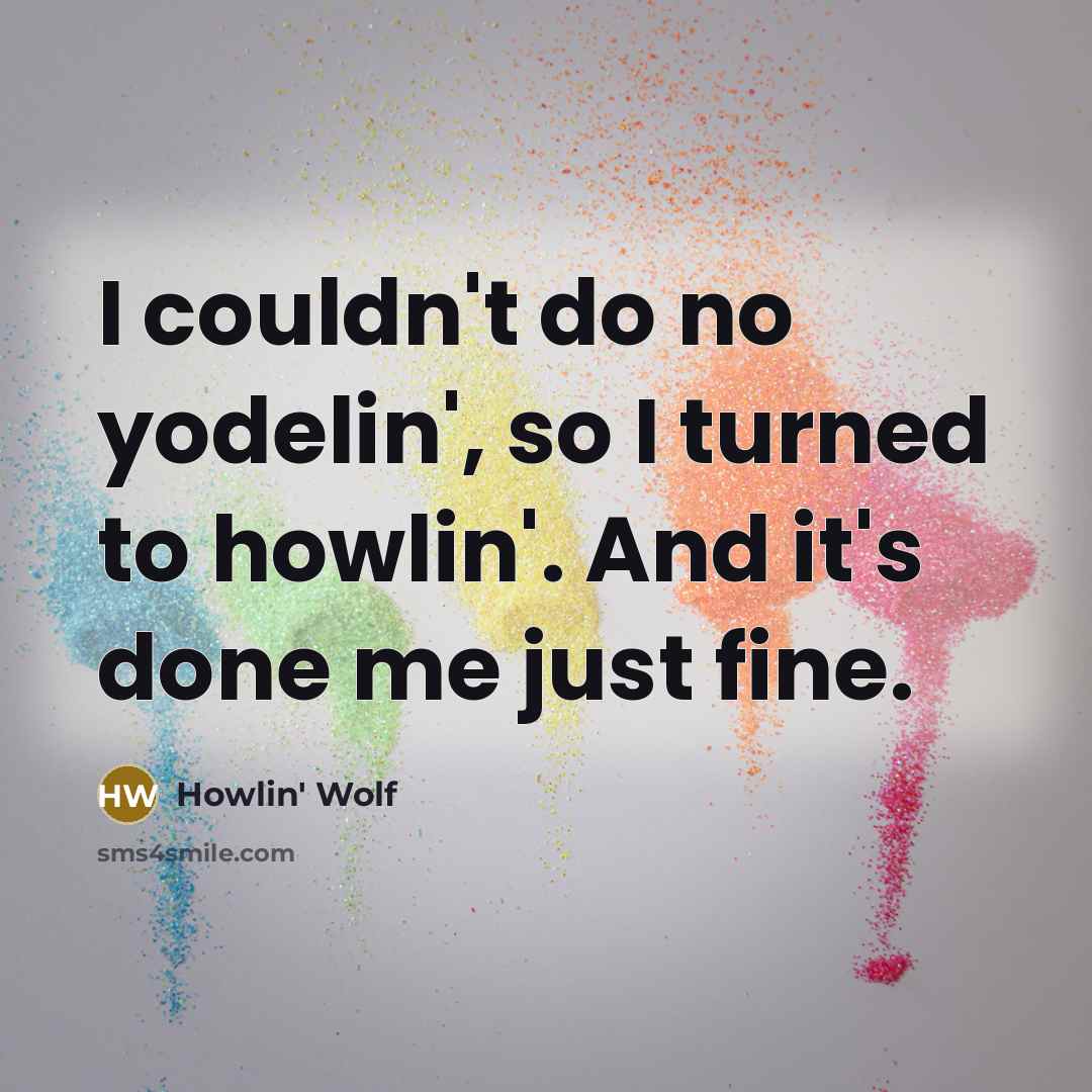 “I couldn't do no yodelin', so I turned to howlin'.…” quote by Howlin' Wolf