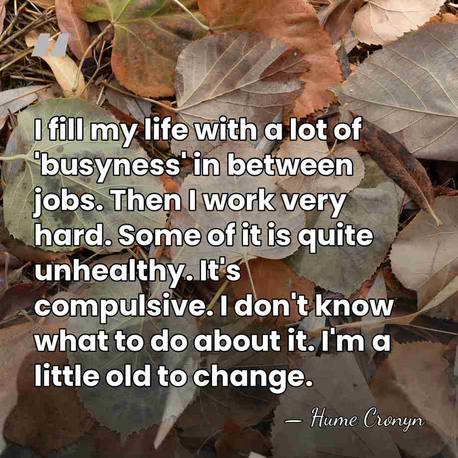 I fill my life with a lot of 'busyness' in between jobs.&hellip; - Hume Cronyn