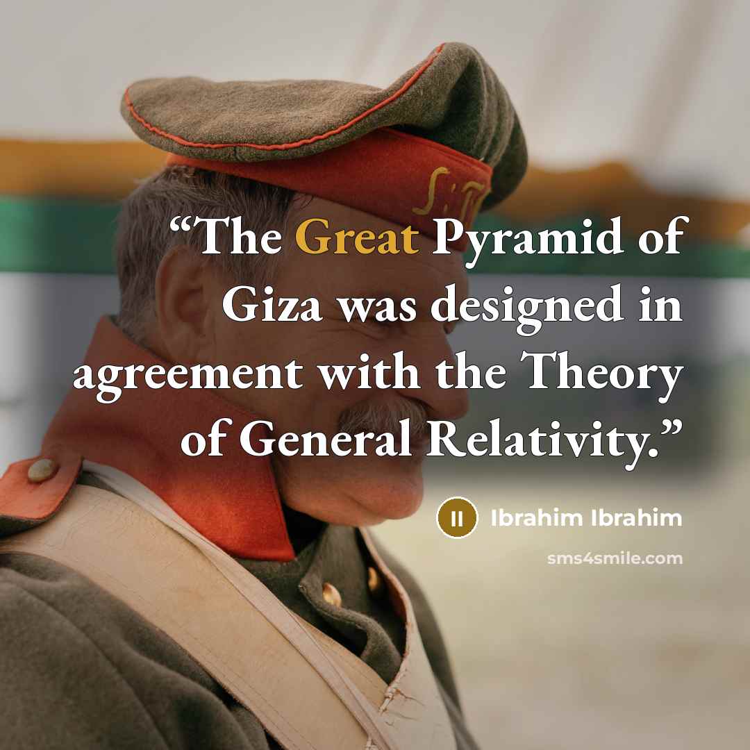 “The Great Pyramid of Giza was designed in agreement with the Theory of General Relativity.” quote by Ibrahim Ibrahim