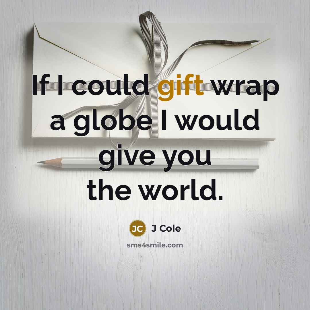 “If I could gift wrap a globe I would give you the world.” quote by J Cole