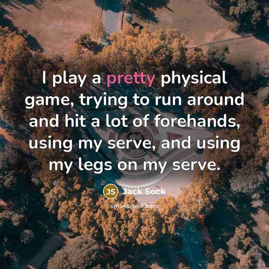 “I play a pretty physical game, trying to run around…” quote by Jack Sock