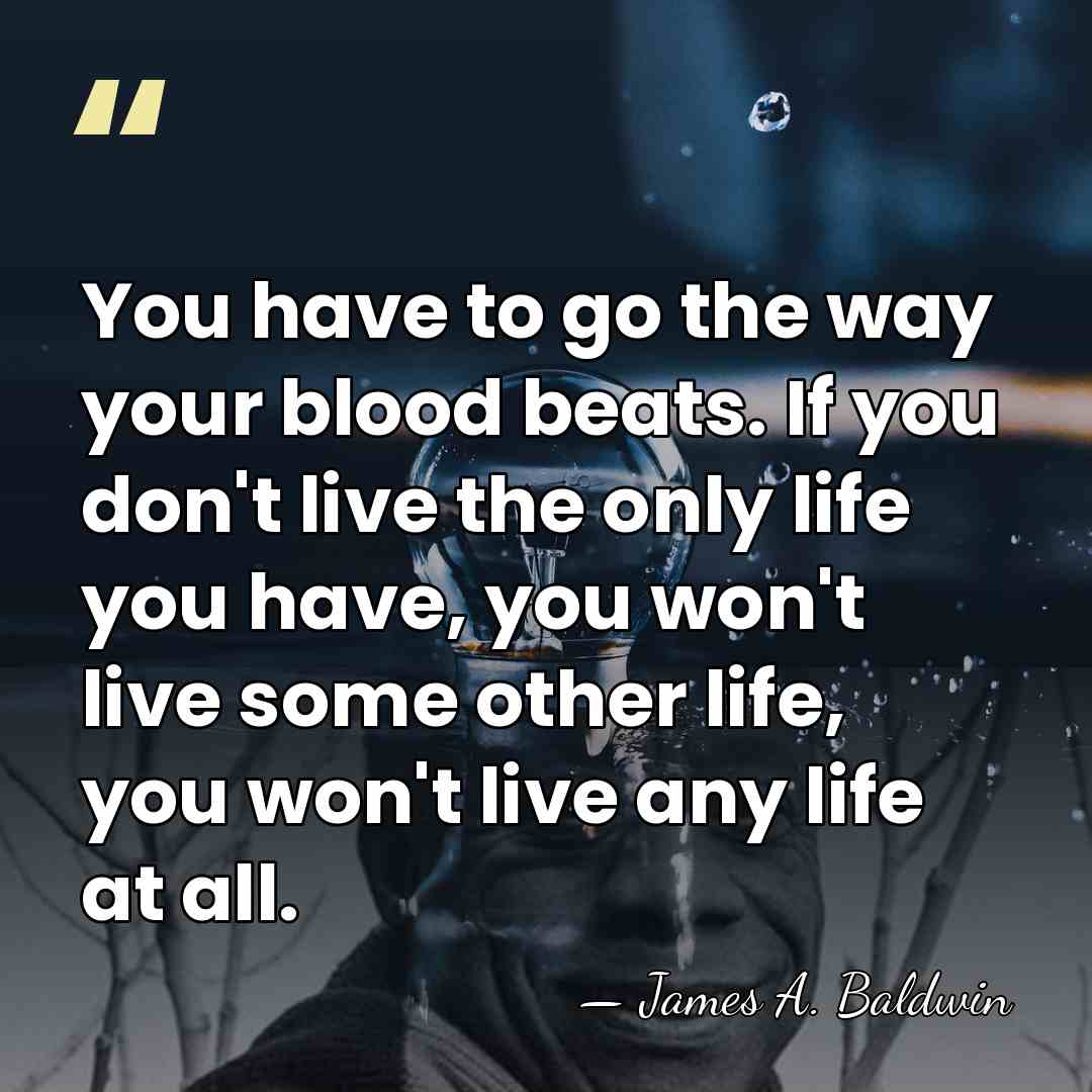 You have to go the way your blood beats. If you don't&hellip; - James A. Baldwin