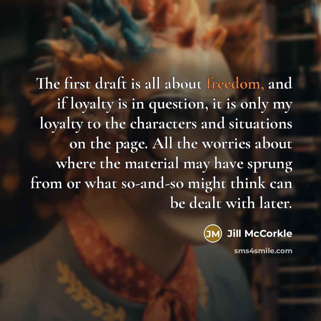 “The first draft is all about freedom, and if loyalty…” quote by Jill McCorkle