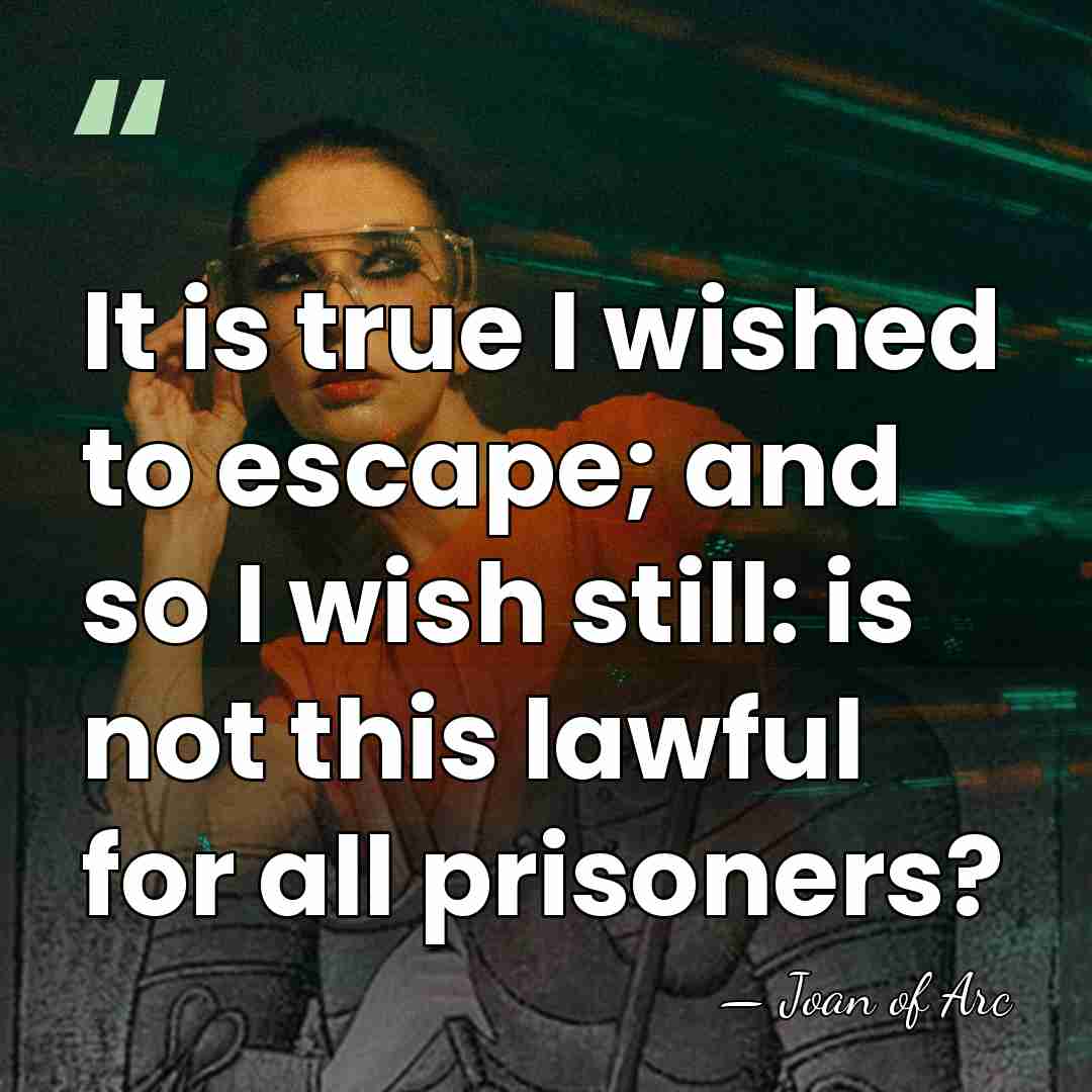 It is true I wished to escape; and so I wish still:&hellip; - Joan of Arc