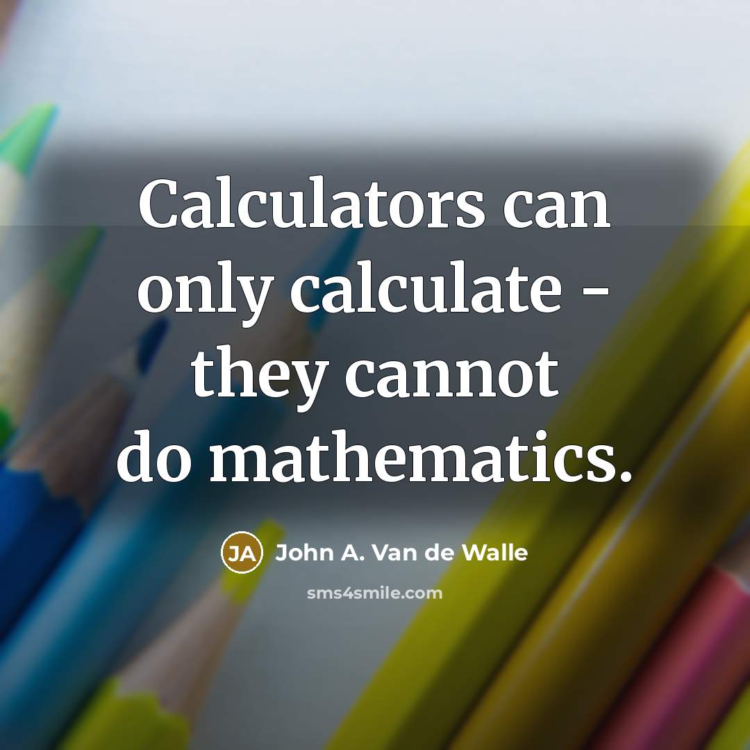 “Calculators can only calculate - they cannot do mathematics.…” quote by John A. Van de Walle
