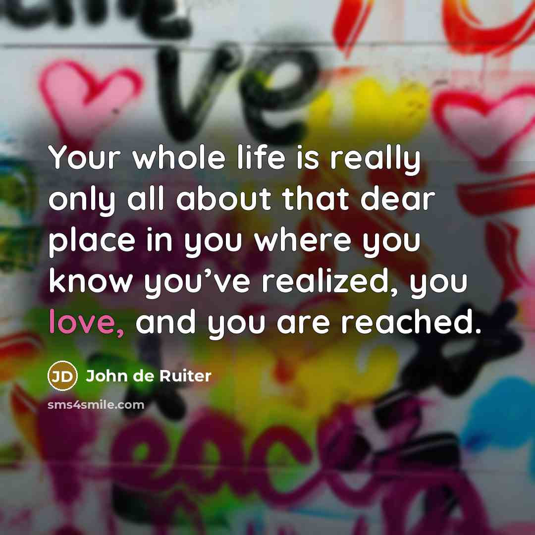 “Your whole life is really only all about that dear…” quote by John de Ruiter