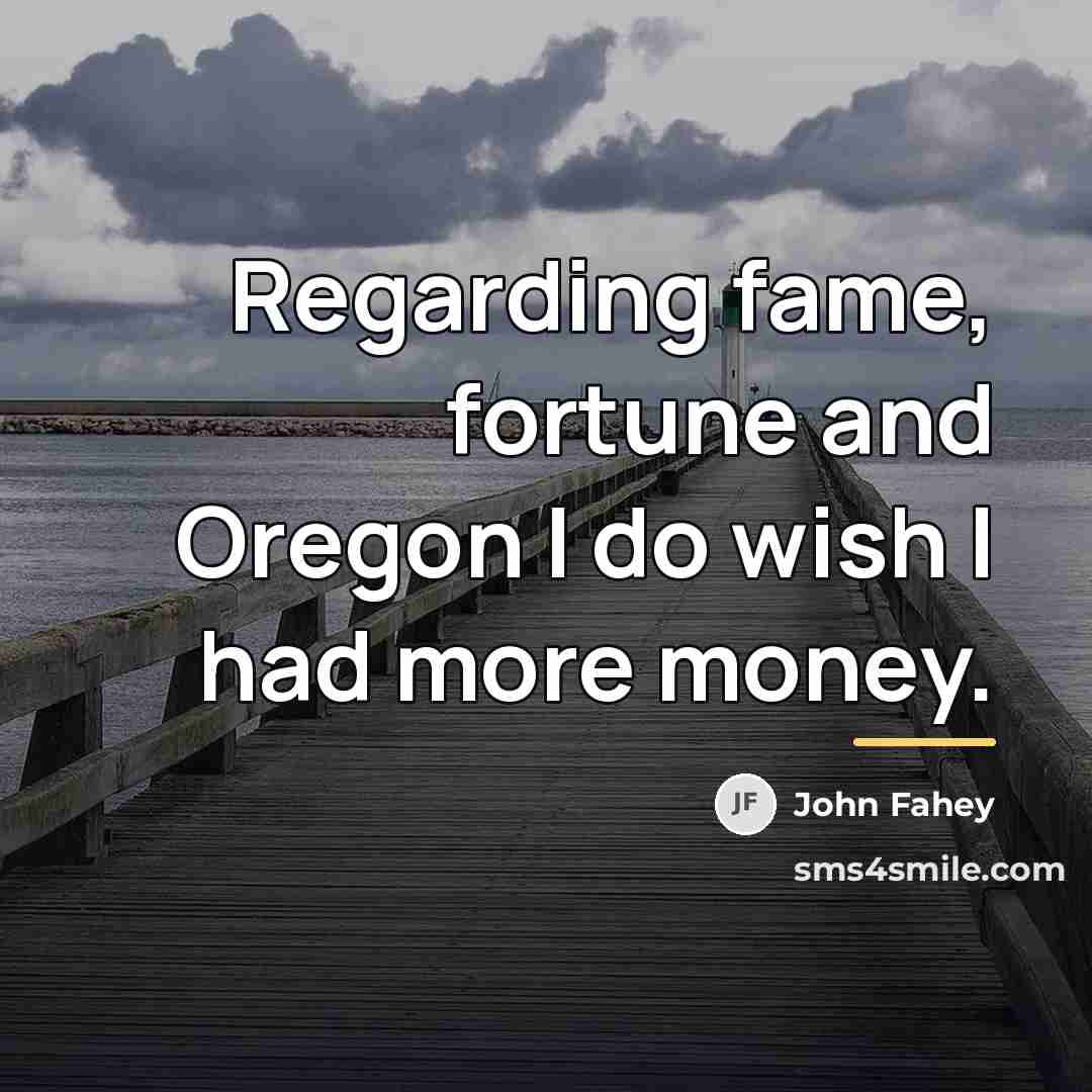 “Regarding fame, fortune and Oregon I do wish I had…” quote by John Fahey