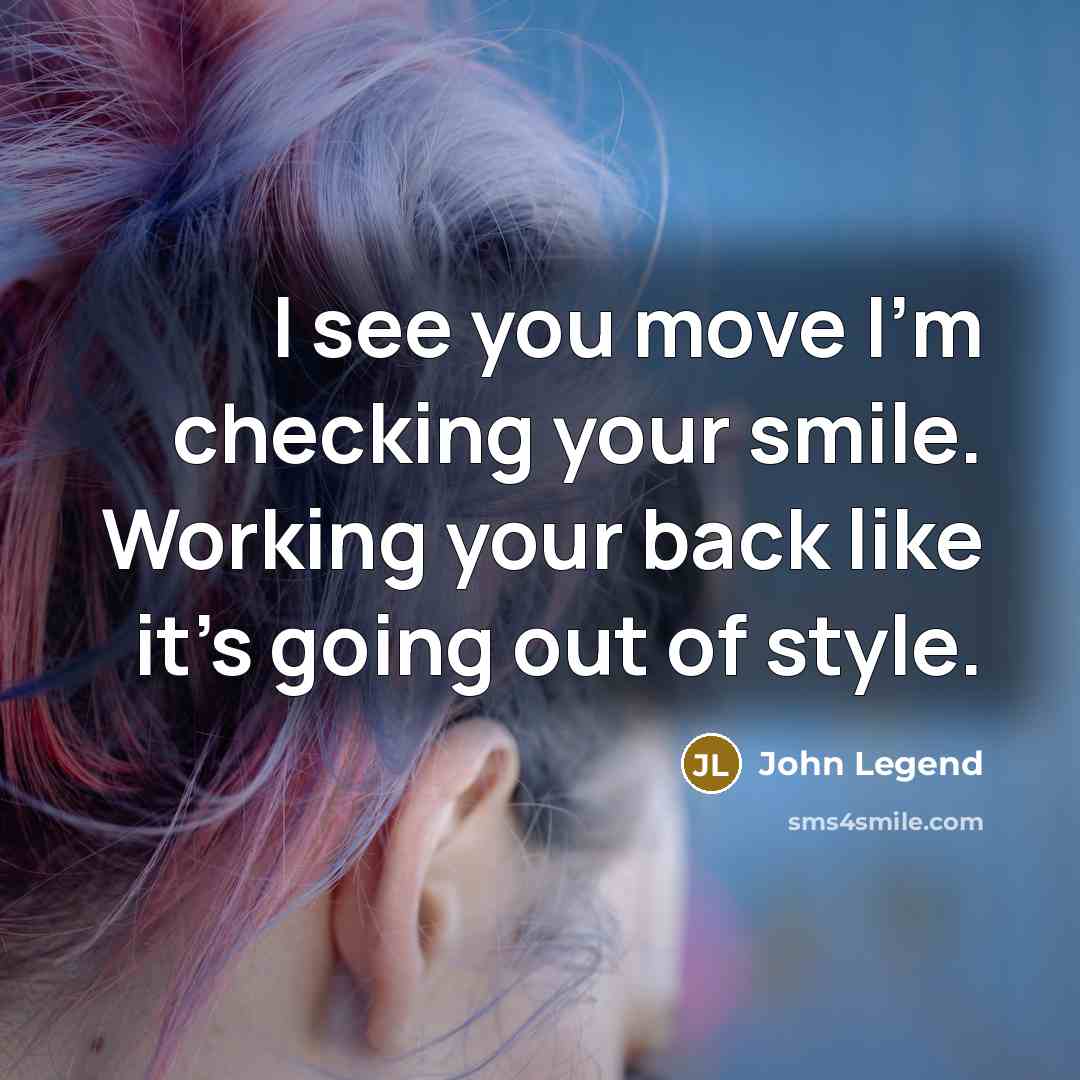 “I see you move I'm checking your smile. Working your back like it's going out of style.” quote by John Legend