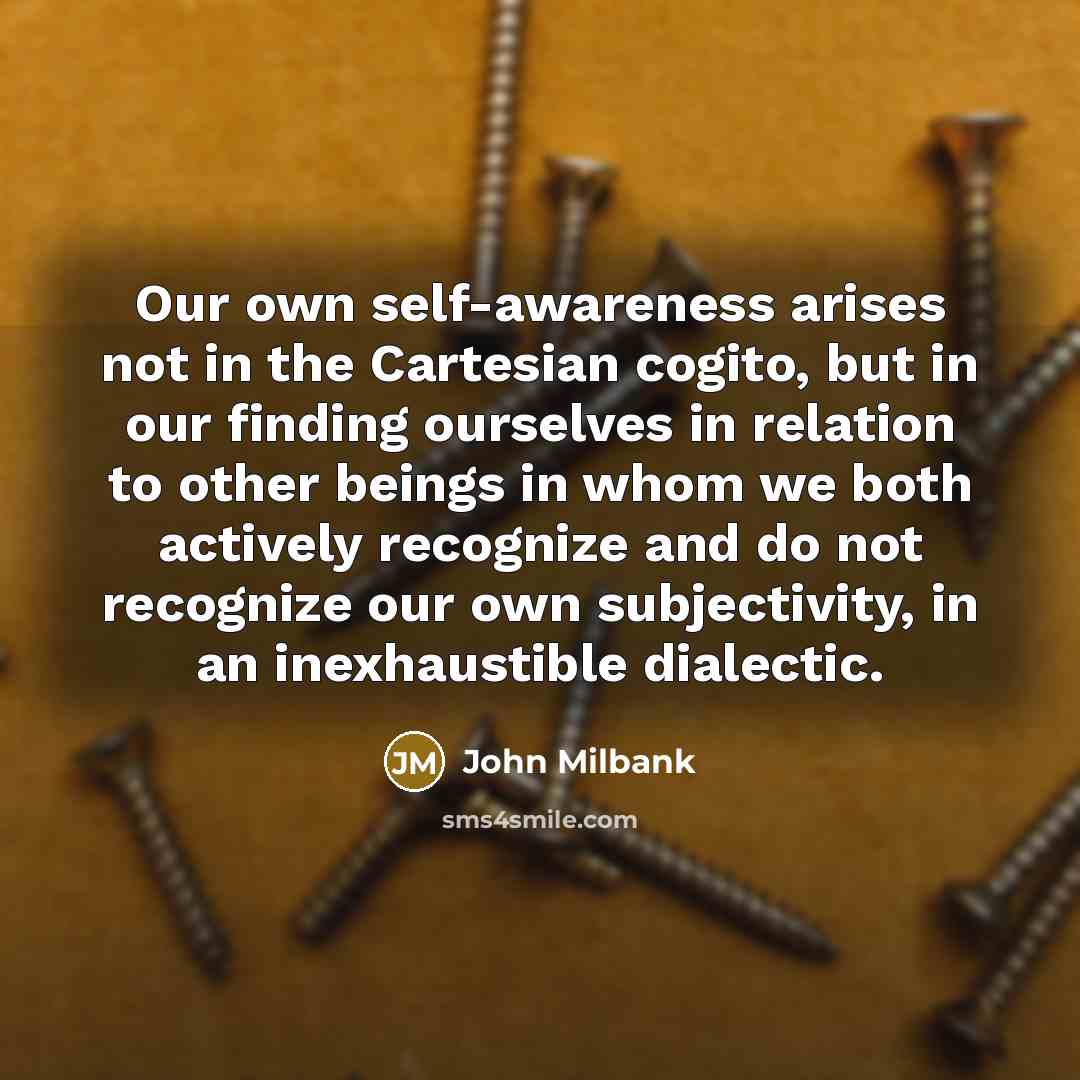 “Our own self-awareness arises not in the Cartesian cogito, but…” quote by John Milbank