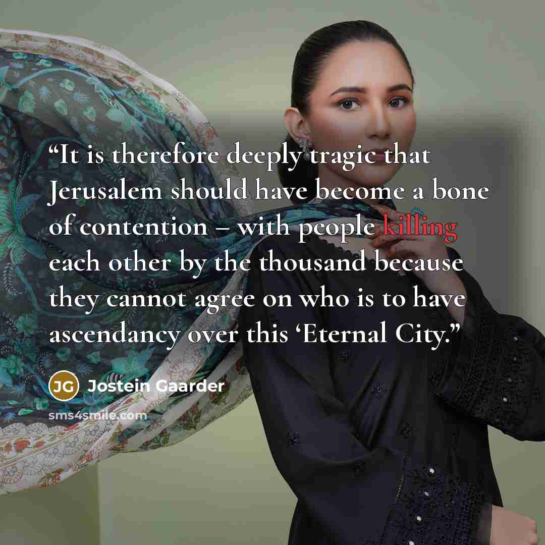 “It is therefore deeply tragic that Jerusalem should have become a bone of contention – with people killing each other by the thousand because they cannot agree on who is to have ascendancy over this ‘Eternal City.” quote by Jostein Gaarder