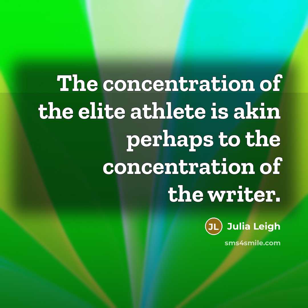 “The concentration of the elite athlete is akin perhaps to…” quote by Julia Leigh