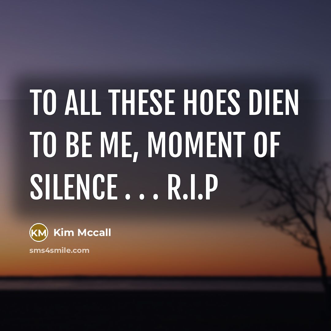 “To all these hoes dien to be me, MOMENT OF SILENCE . . . r.i.p” quote by Kim Mccall