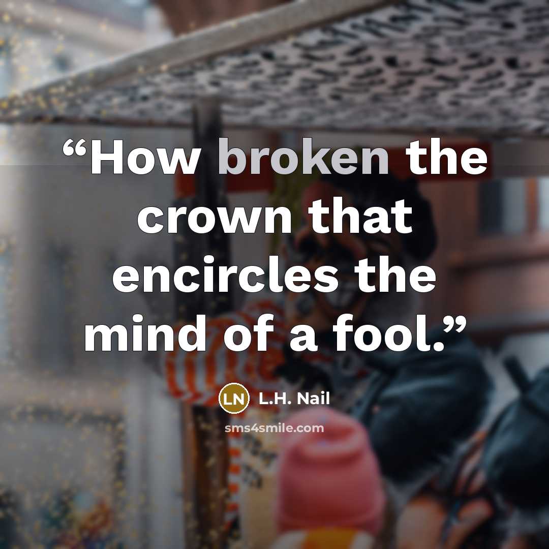 “How broken the crown that encircles the mind of a fool.” quote by L.H. Nail