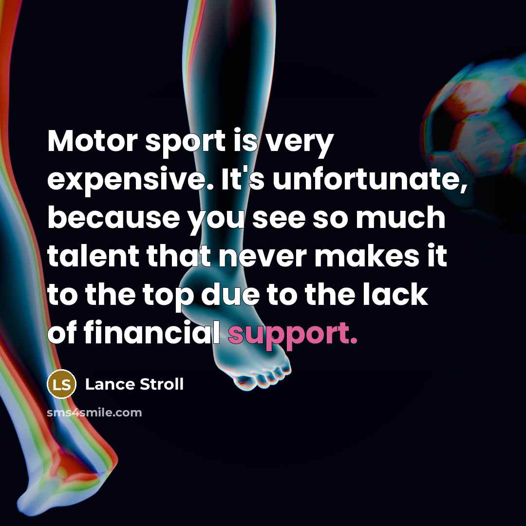 “Motor sport is very expensive. It's unfortunate, because you see…” quote by Lance Stroll