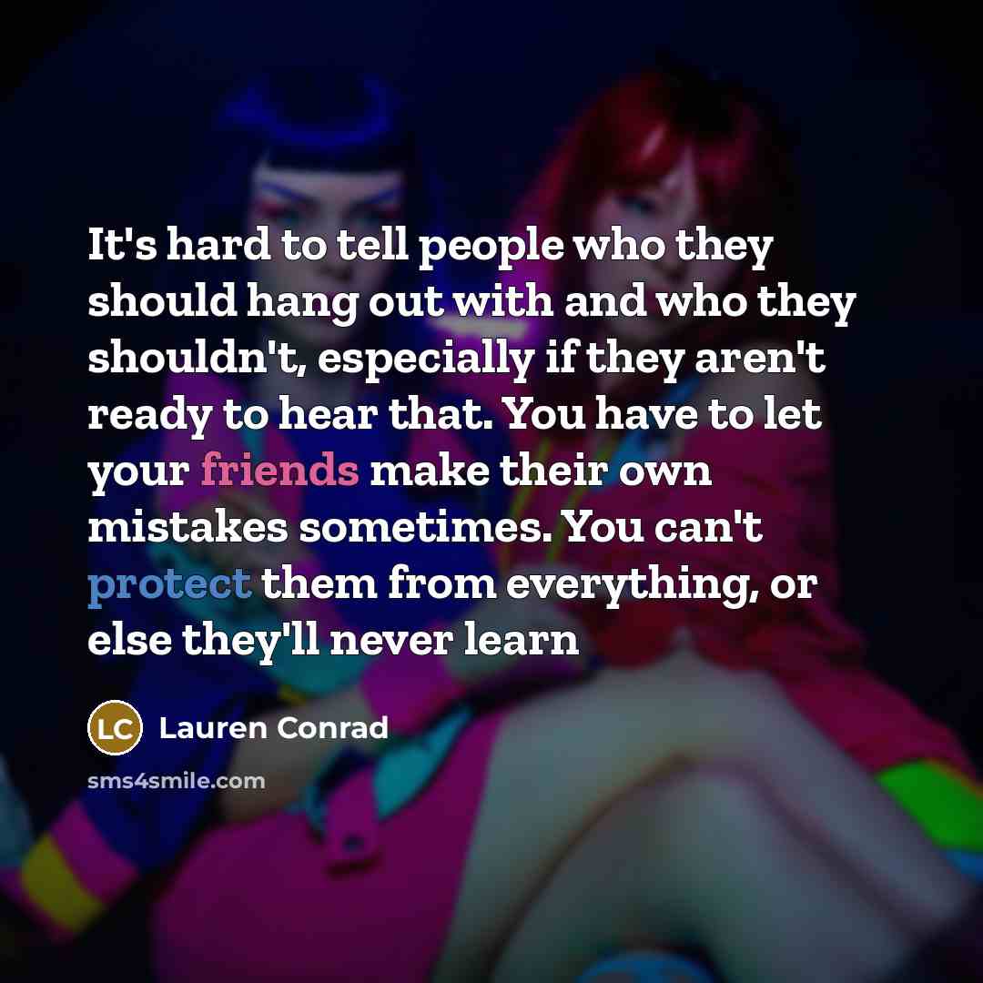 “It's hard to tell people who they should hang out with and who they shouldn't, especially if they aren't ready to hear that. You have to let your friends make their own mistakes sometimes. You can't protect them from everything, or else they'll never learn” quote by Lauren Conrad