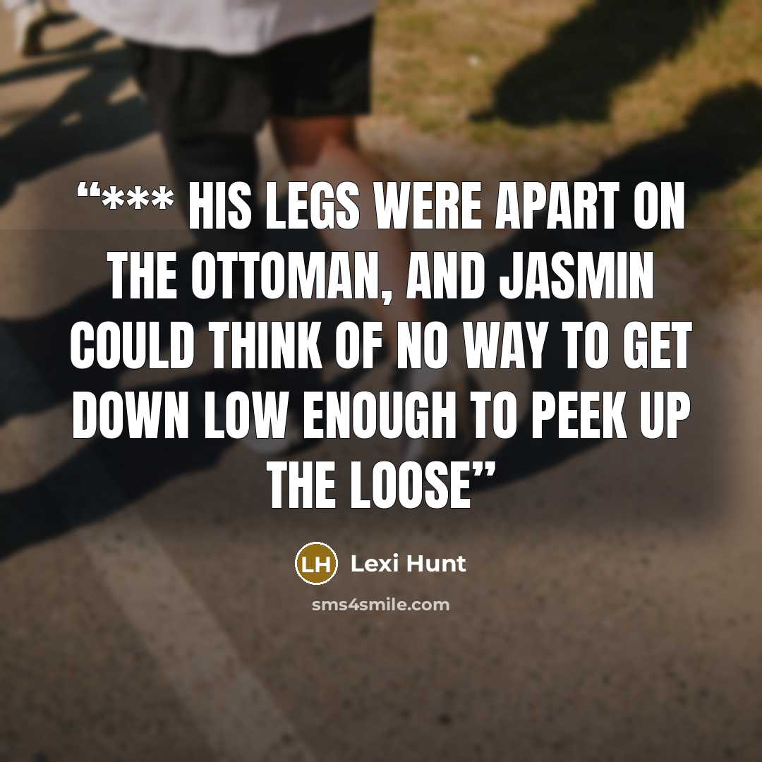 “*** His legs were apart on the ottoman, and Jasmin could think of no way to get down low enough to peek up the loose” quote by Lexi Hunt