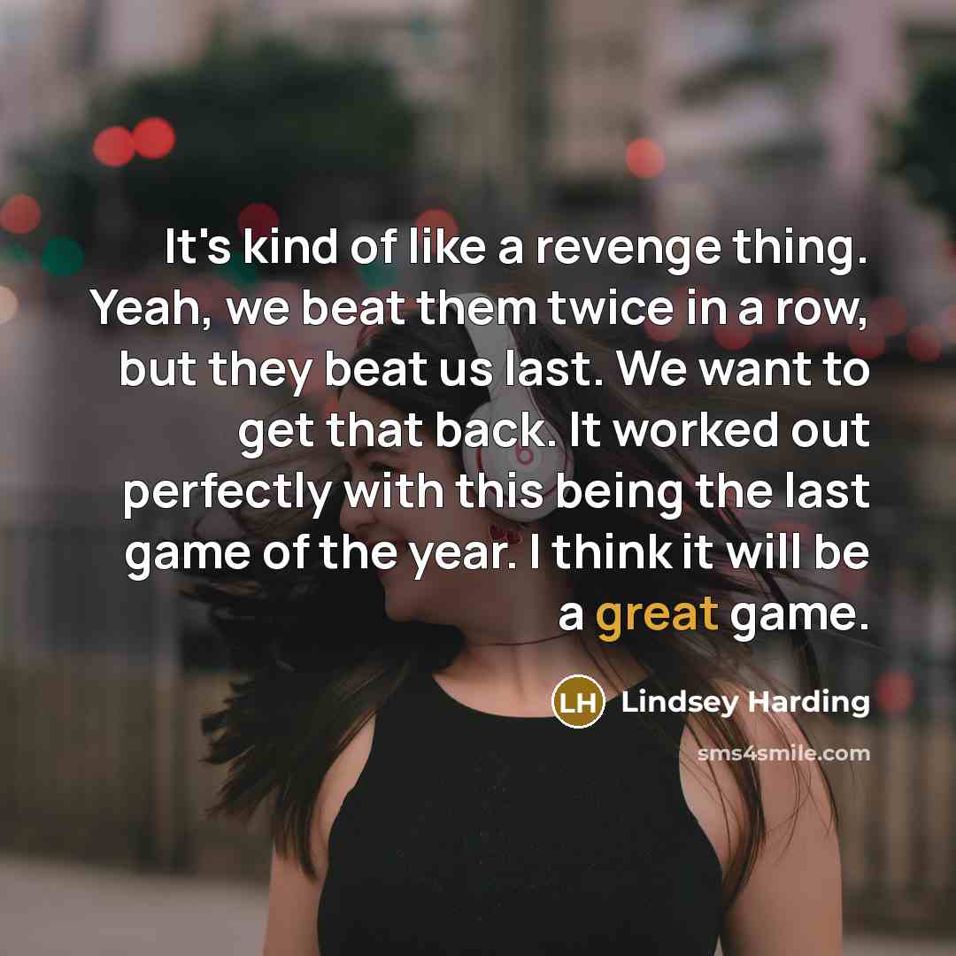 “It's kind of like a revenge thing. Yeah, we beat them twice in a row, but they beat us last. We want to get that back. It worked out perfectly with this being the last game of the year. I think it will be a great game.” quote by Lindsey Harding