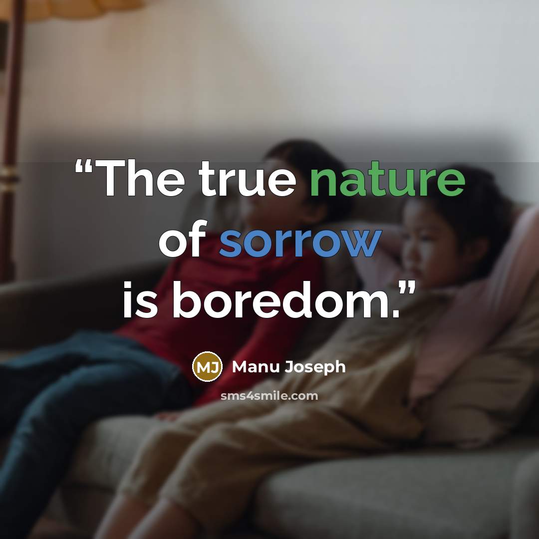 “The true nature of sorrow is boredom.” quote by Manu Joseph