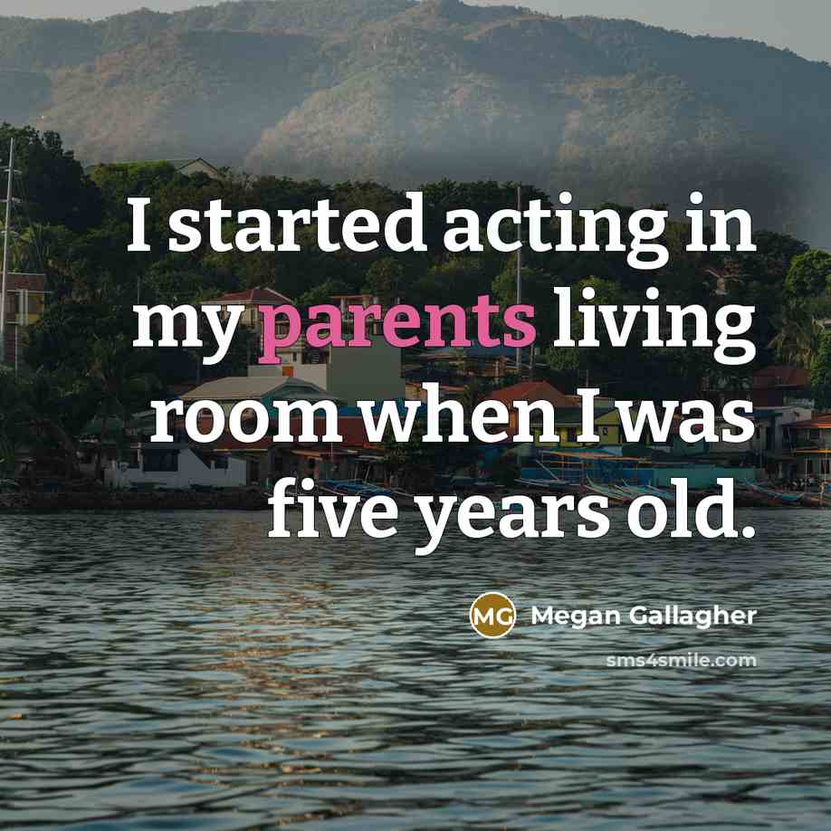 “I started acting in my parents living room when I…” quote by Megan Gallagher