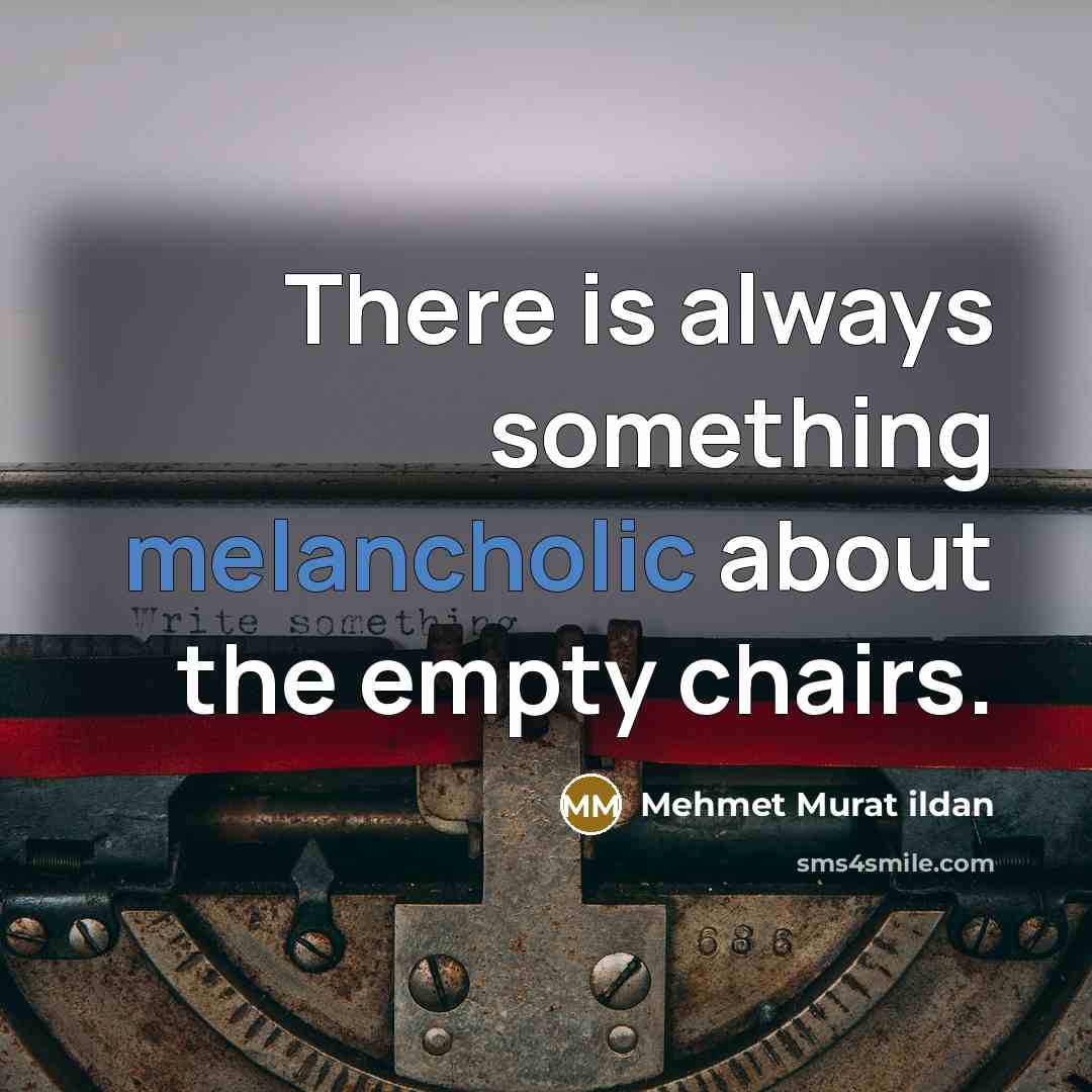 “There is always something melancholic about the empty chairs.…” quote by Mehmet Murat Ildan