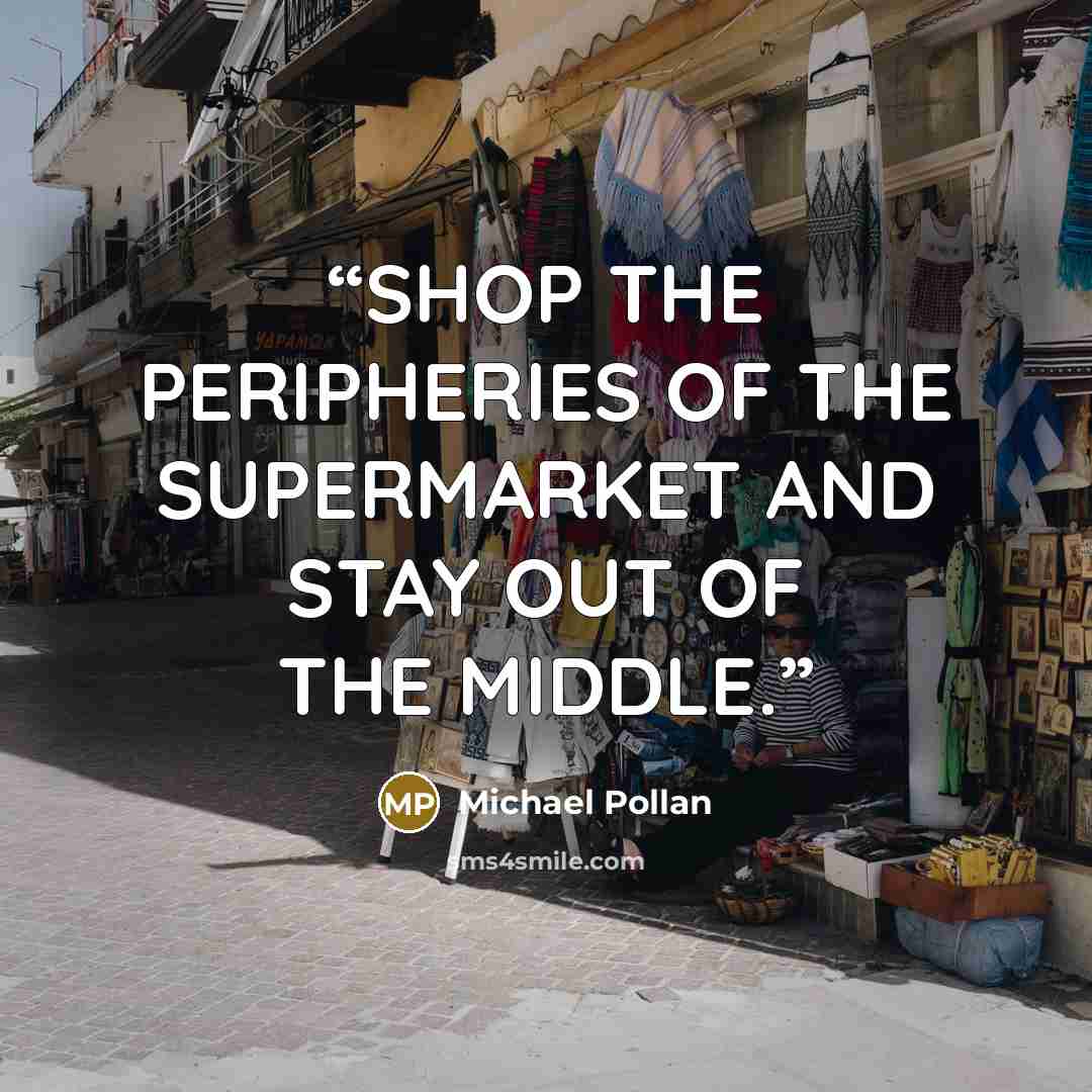 “SHOP THE PERIPHERIES OF THE SUPERMARKET AND STAY OUT OF THE MIDDLE.” quote by Michael Pollan