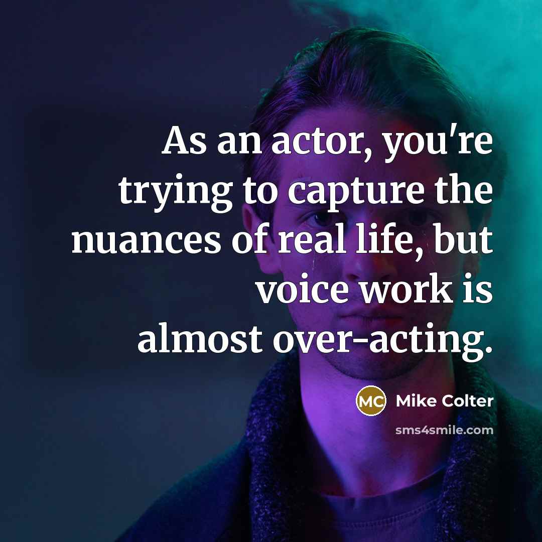 “As an actor, you're trying to capture the nuances of real life, but voice work is almost over-acting.” quote by Mike Colter